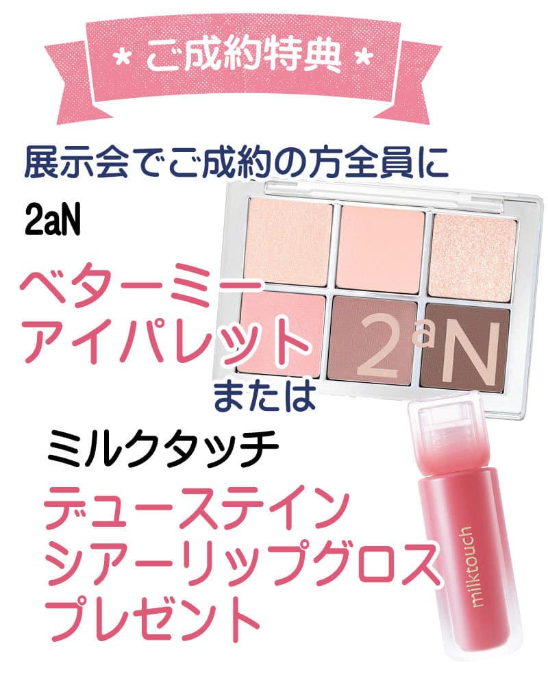 展示会でご成約の方全員に ロムアンド グラスティングメルティングバーム または ベターザンアイズアイシャドウプレゼント